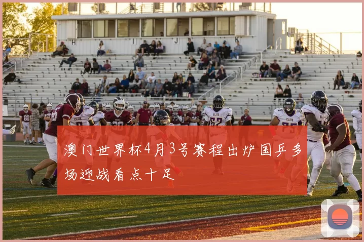 澳门世界杯4月3号赛程出炉国乒多场迎战看点十足