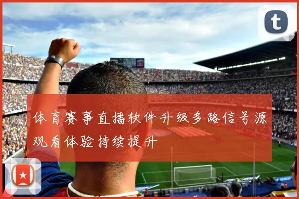 体育赛事直播软件升级多路信号源观看体验持续提升