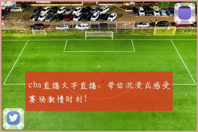 cba直播文字直播，带你沉浸式感受赛场激情时刻！