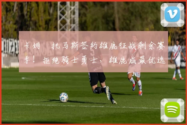 卡姆・托马斯签约雄鹿征战剩余赛季！拒绝骑士勇士，雄鹿成最优选