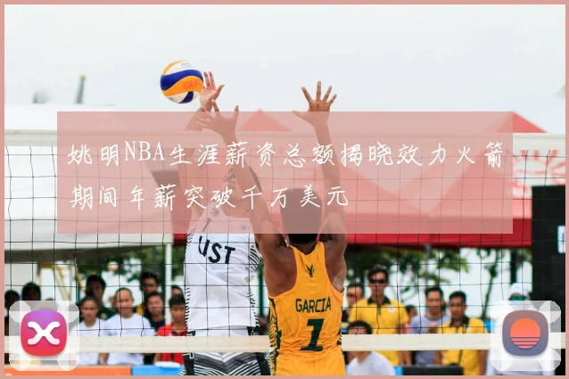 姚明NBA生涯薪资总额揭晓效力火箭期间年薪突破千万美元