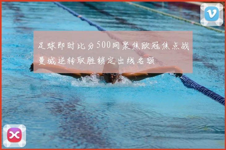 足球即时比分500网聚焦欧冠焦点战曼城逆转取胜锁定出线名额