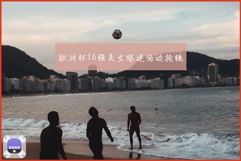 欧洲杯16强美女球迷场边抢镜