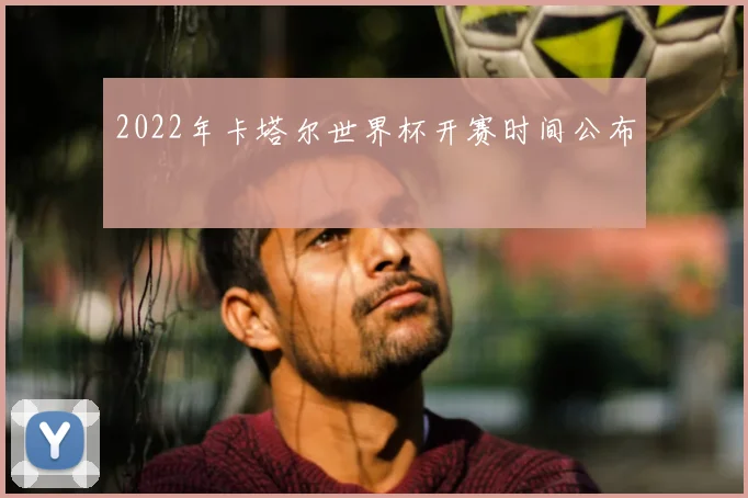 2022年卡塔尔世界杯开赛时间公布