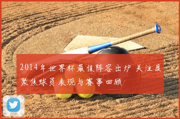 2014年世界杯最佳阵容出炉 关注度聚焦球员表现与赛事回顾