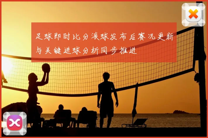 足球即时比分滚球发布后赛况更新与关键进球分析同步推进