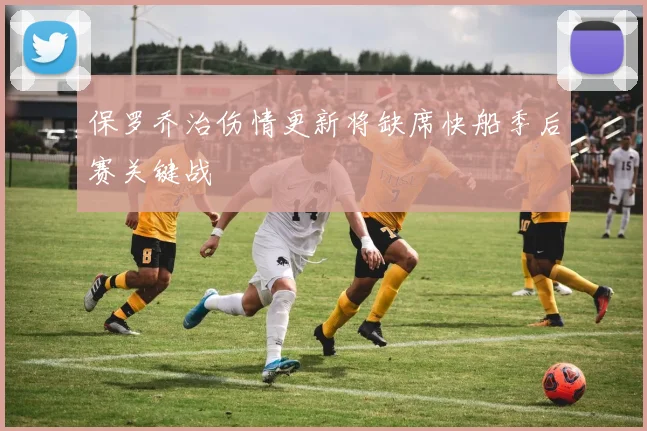 保罗乔治伤情更新将缺席快船季后赛关键战