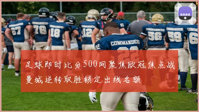 足球即时比分500网聚焦欧冠焦点战曼城逆转取胜锁定出线名额