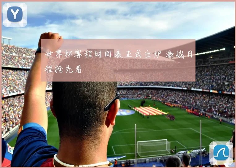 世界杯赛程时间表正式出炉 激战日程抢先看