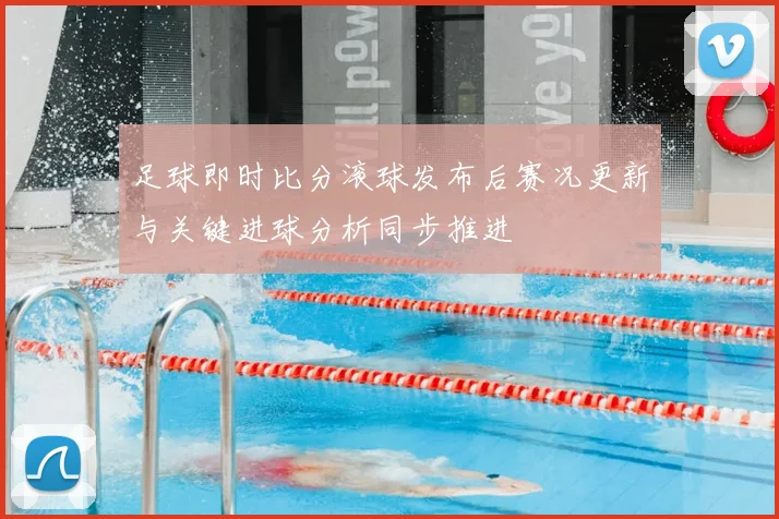 足球即时比分滚球发布后赛况更新与关键进球分析同步推进